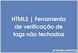 HTML5 Ferramenta de verificação de tags não fechada